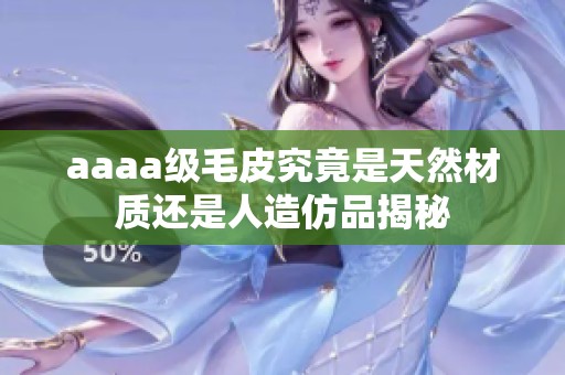 aaaa级毛皮究竟是天然材质还是人造仿品揭秘