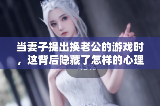 当妻子提出换老公的游戏时，这背后隐藏了怎样的心理需求