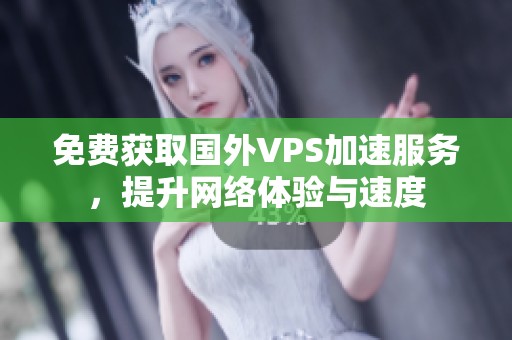 免费获取国外VPS加速服务，提升网络体验与速度