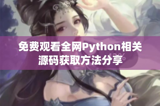 免费观看全网Python相关源码获取方法分享