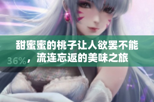 甜蜜蜜的桃子让人欲罢不能，流连忘返的美味之旅