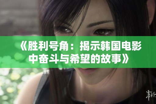 《胜利号角：揭示韩国电影中奋斗与希望的故事》