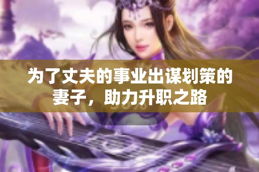 为了丈夫的事业出谋划策的妻子，助力升职之路