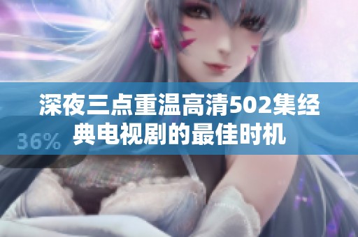 深夜三点重温高清502集经典电视剧的最佳时机