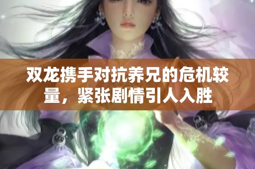 双龙携手对抗养兄的危机较量，紧张剧情引人入胜