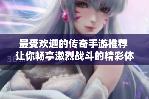 最受欢迎的传奇手游推荐 让你畅享激烈战斗的精彩体验