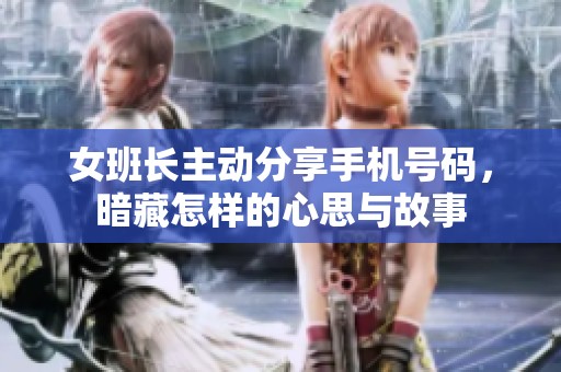 女班长主动分享手机号码，暗藏怎样的心思与故事