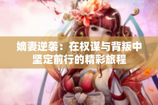 嫡妻逆袭：在权谋与背叛中坚定前行的精彩旅程