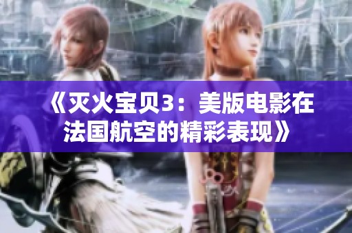 《灭火宝贝3：美版电影在法国航空的精彩表现》