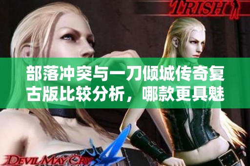 部落冲突与一刀倾城传奇复古版比较分析，哪款更具魅力？