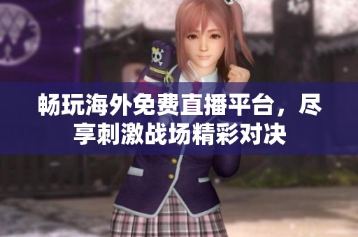 畅玩海外免费直播平台，尽享刺激战场精彩对决