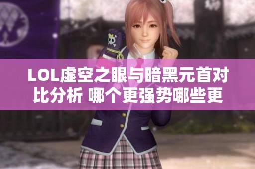 LOL虚空之眼与暗黑元首对比分析 哪个更强势哪些更适合你