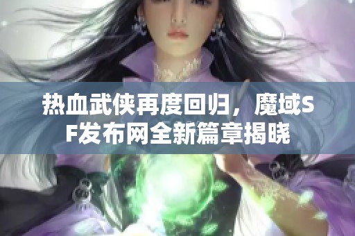 热血武侠再度回归，魔域SF发布网全新篇章揭晓