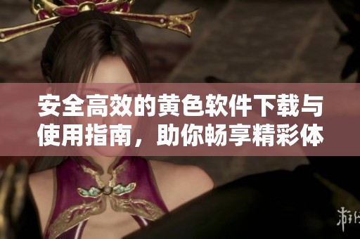 安全高效的黄色软件下载与使用指南，助你畅享精彩体验