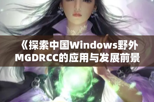 《探索中国Windows野外MGDRCC的应用与发展前景》