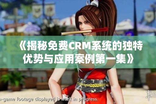 《揭秘免费CRM系统的独特优势与应用案例第一集》