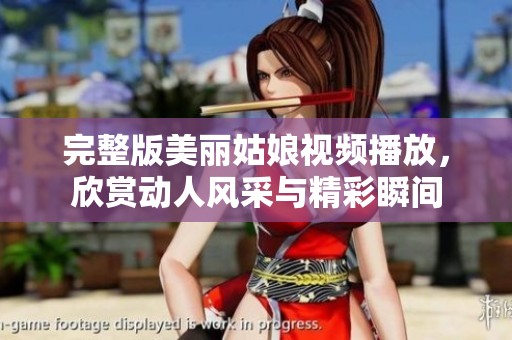 完整版美丽姑娘视频播放，欣赏动人风采与精彩瞬间