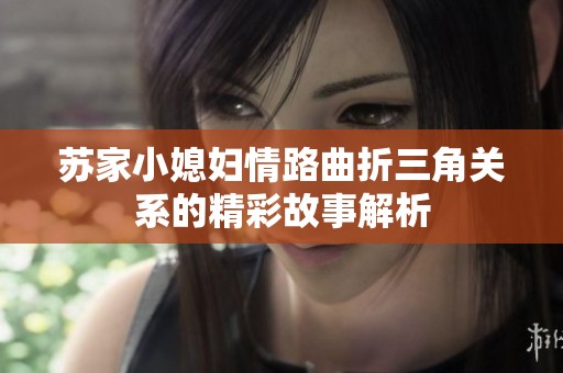 苏家小媳妇情路曲折三角关系的精彩故事解析