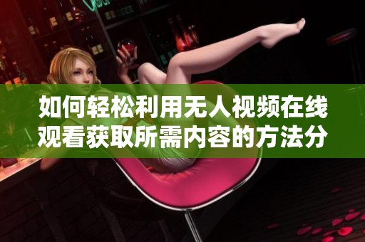 如何轻松利用无人视频在线观看获取所需内容的方法分享