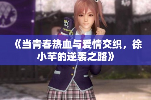 《当青春热血与爱情交织，徐小芊的逆袭之路》