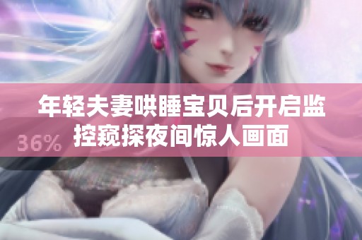 年轻夫妻哄睡宝贝后开启监控窥探夜间惊人画面