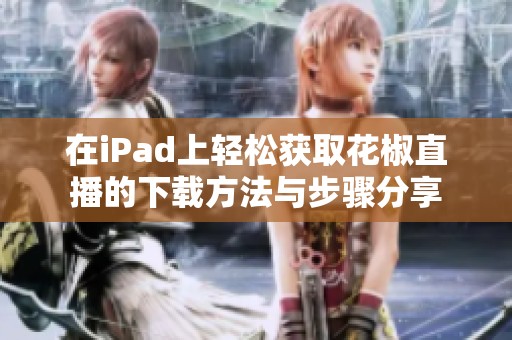 在iPad上轻松获取花椒直播的下载方法与步骤分享