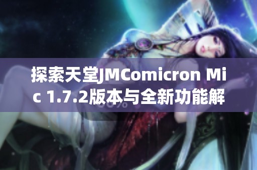 探索天堂JMComicron Mic 1.7.2版本与全新功能解析