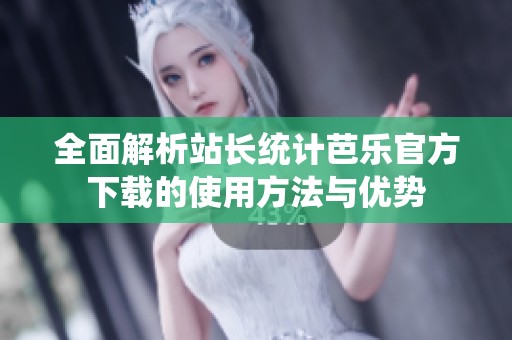 全面解析站长统计芭乐官方下载的使用方法与优势