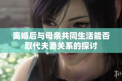 离婚后与母亲共同生活能否取代夫妻关系的探讨