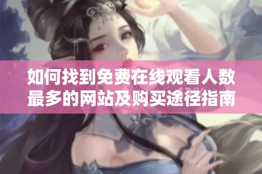 如何找到免费在线观看人数最多的网站及购买途径指南