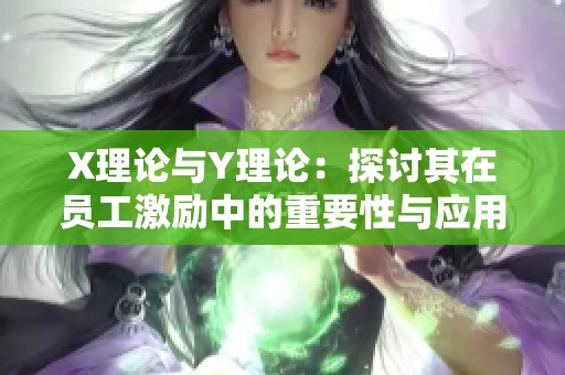 X理论与Y理论：探讨其在员工激励中的重要性与应用