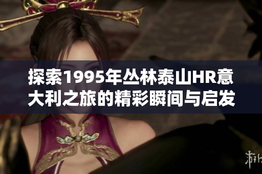 探索1995年丛林泰山HR意大利之旅的精彩瞬间与启发