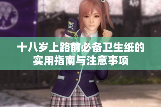 十八岁上路前必备卫生纸的实用指南与注意事项