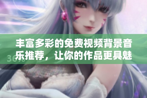 丰富多彩的免费视频背景音乐推荐，让你的作品更具魅力