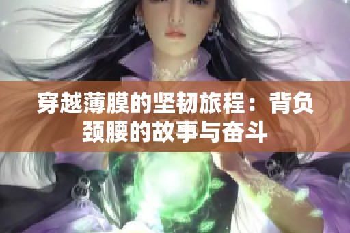 穿越薄膜的坚韧旅程：背负颈腰的故事与奋斗