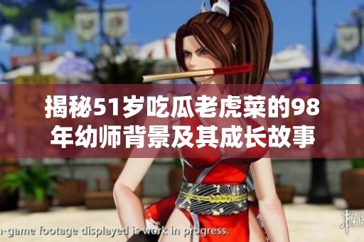揭秘51岁吃瓜老虎菜的98年幼师背景及其成长故事