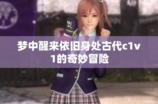 梦中醒来依旧身处古代c1v1的奇妙冒险
