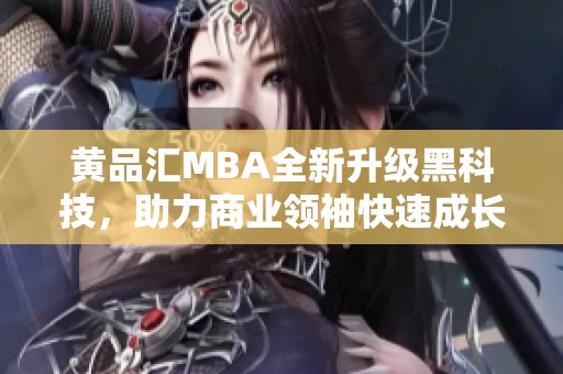黄品汇MBA全新升级黑科技，助力商业领袖快速成长