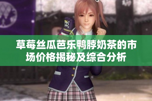 草莓丝瓜芭乐鸭脖奶茶的市场价格揭秘及综合分析
