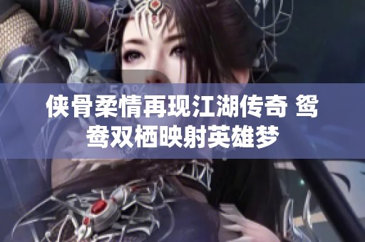 侠骨柔情再现江湖传奇 鸳鸯双栖映射英雄梦