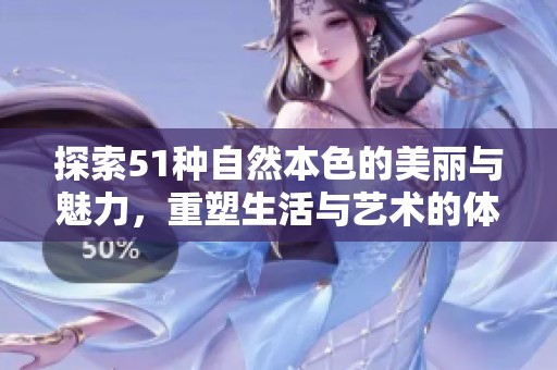 探索51种自然本色的美丽与魅力，重塑生活与艺术的体验