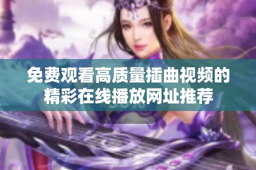 免费观看高质量插曲视频的精彩在线播放网址推荐