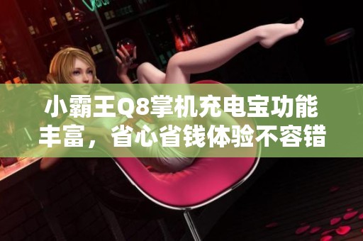 小霸王Q8掌机充电宝功能丰富,省心省钱体验不容错过