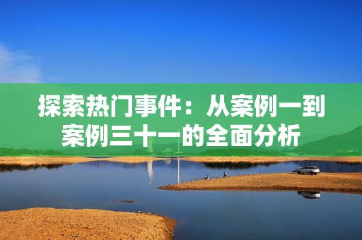 探索热门事件：从案例一到案例三十一的全面分析