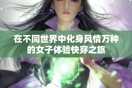 在不同世界中化身风情万种的女子体验快穿之旅