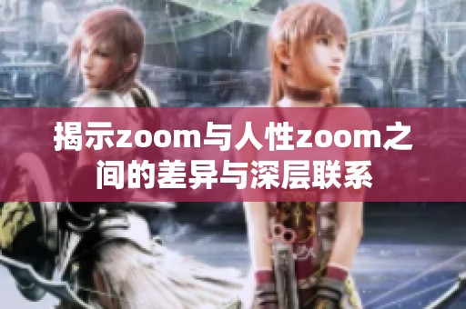 揭示zoom与人性zoom之间的差异与深层联系