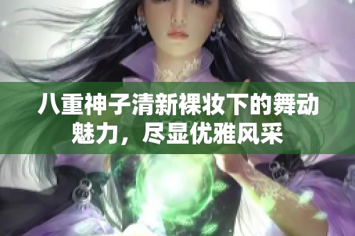 八重神子清新裸妆下的舞动魅力，尽显优雅风采