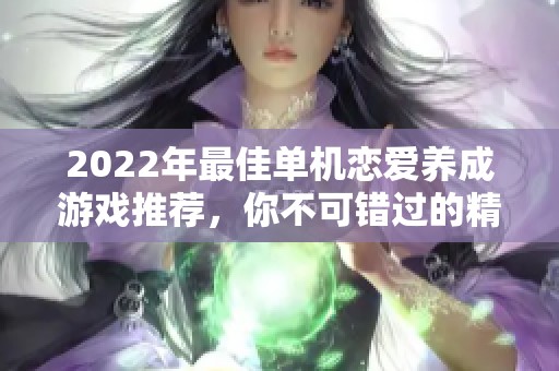 2022年最佳单机恋爱养成游戏推荐，你不可错过的精彩选择