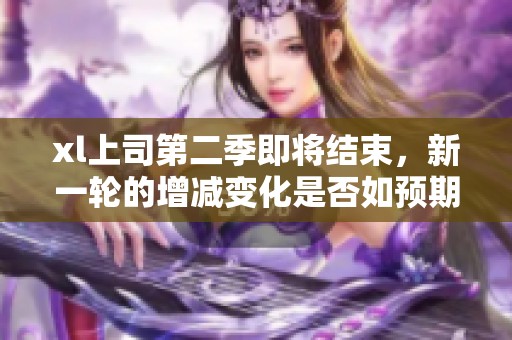 xl上司第二季即将结束，新一轮的增减变化是否如预期？