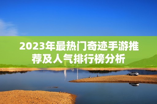 2023年最热门奇迹手游推荐及人气排行榜分析